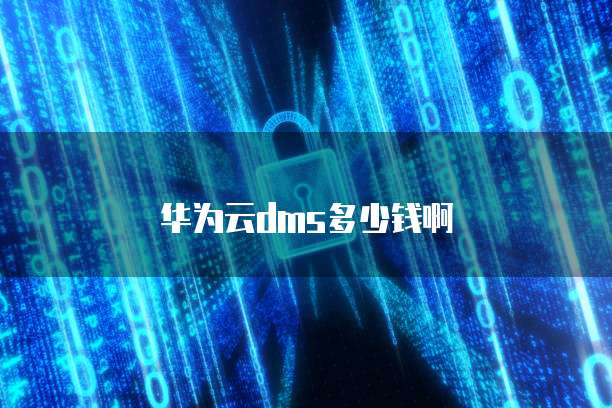 华为云dms多少钱啊