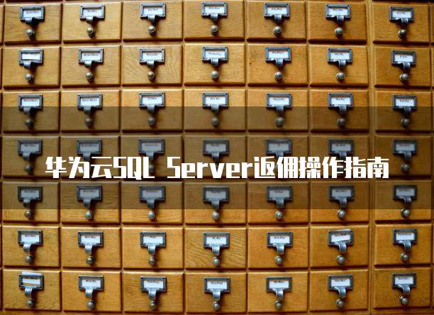 华为云SQL Server返佣操作指南