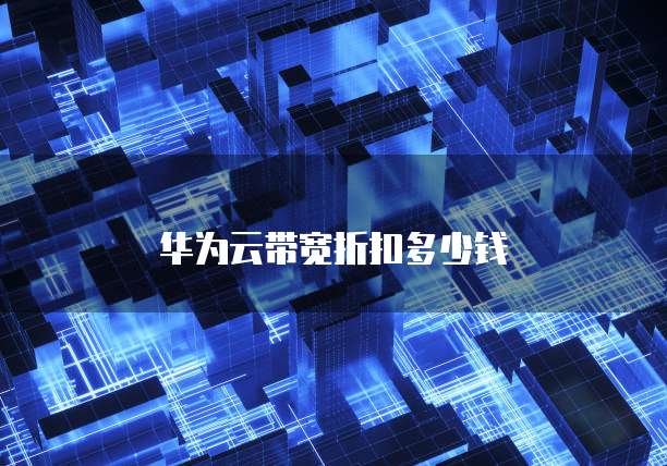 华为云带宽折扣多少钱