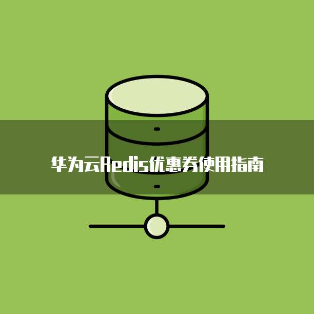 华为云Redis优惠券使用指南