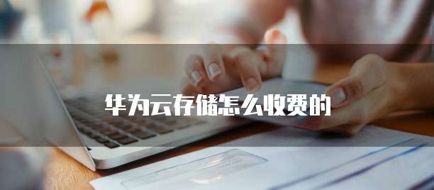 华为云存储怎么收费的