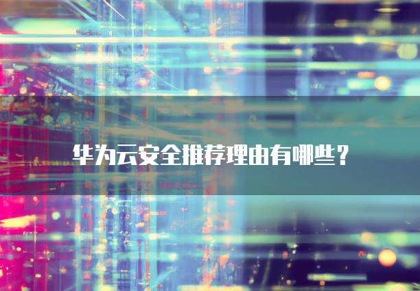 华为云安全推荐理由有哪些？