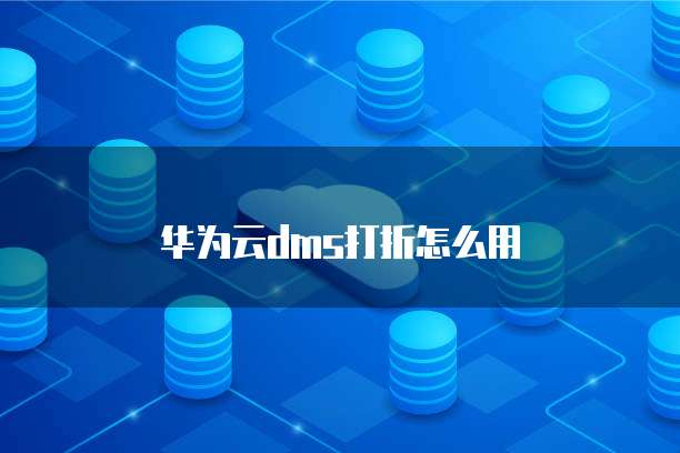 华为云dms打折怎么用