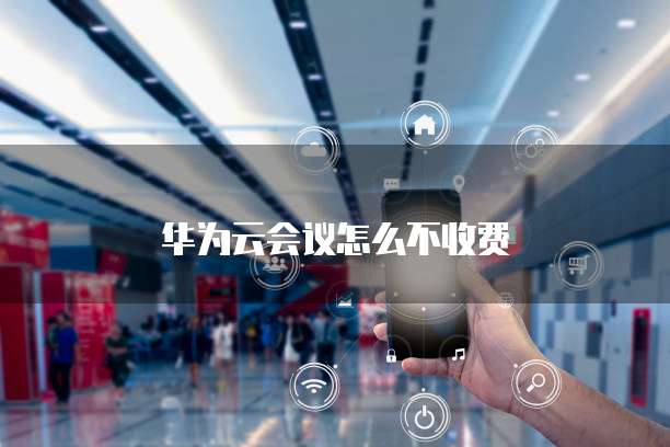 华为云会议怎么不收费