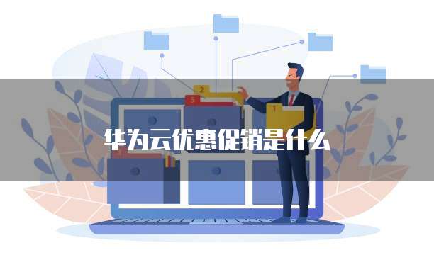 华为云优惠促销是什么