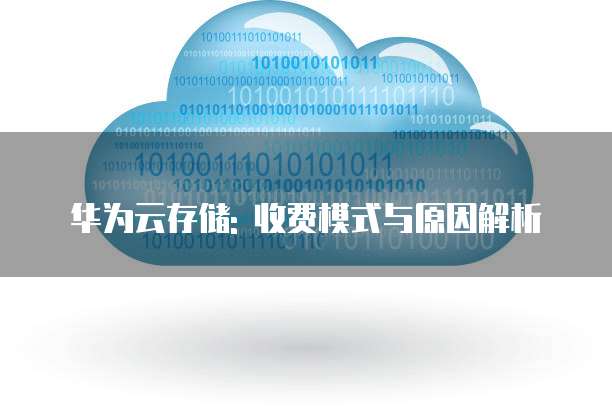 华为云存储: 收费模式与原因解析