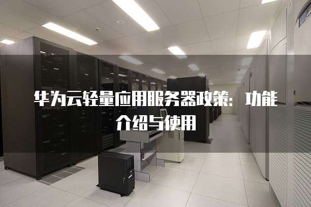 华为云轻量应用服务器政策:功能介绍与使用