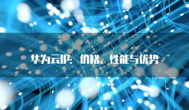 华为云IP:价格、性能与优势