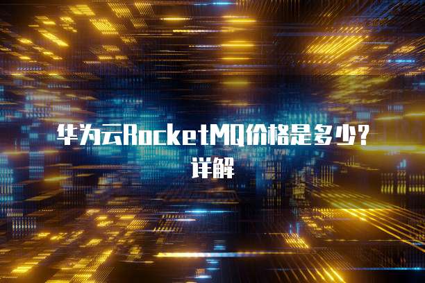 华为云RocketMQ价格是多少?详解