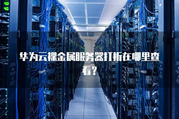 华为云裸金属服务器打折在哪里查看?
