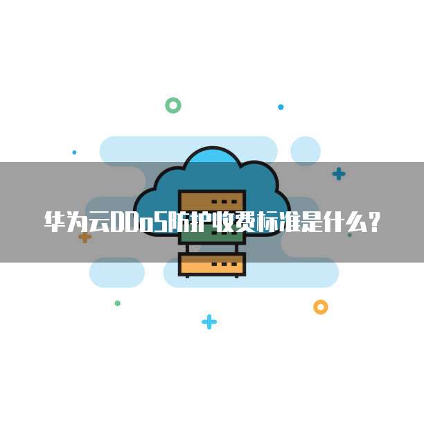 华为云DDoS防护收费标准是什么?