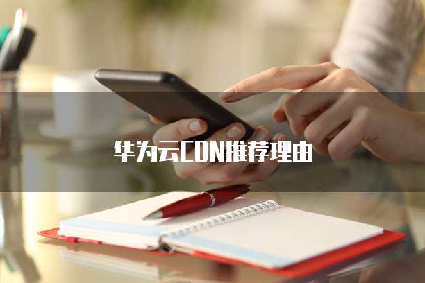 华为云CDN推荐理由