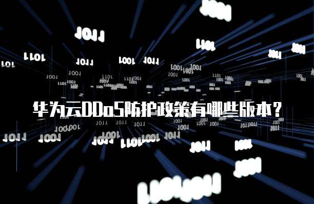 华为云DDoS防护政策有哪些版本?