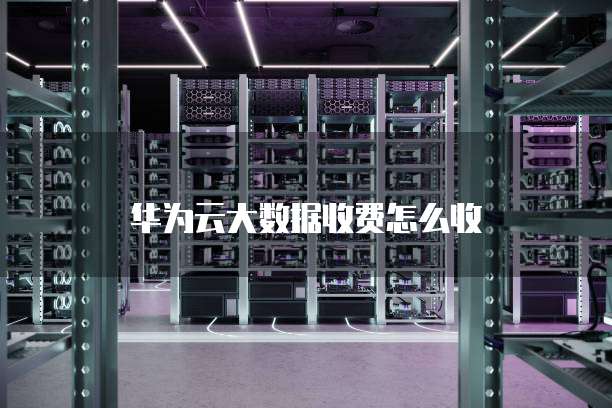 华为云大数据收费怎么收