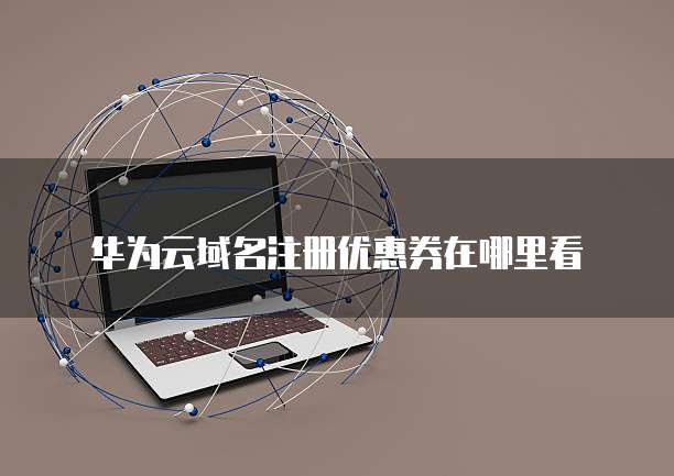 华为云域名注册优惠券在哪里看