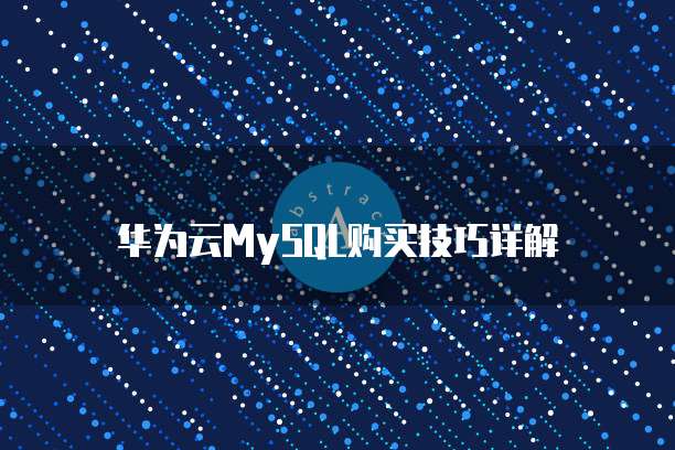 华为云MySQL购买技巧详解