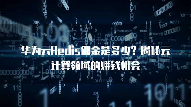 华为云Redis佣金是多少？揭秘云计算领域的赚钱机会