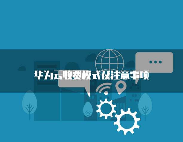 华为云收费模式及注意事项