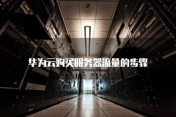 华为云购买服务器流量的步骤