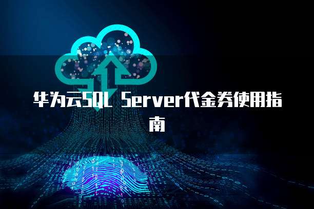 华为云SQL Server代金券使用指南
