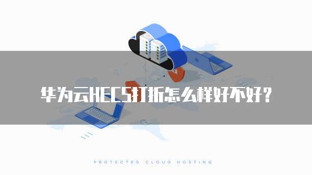 华为云HECS打折怎么样好不好？