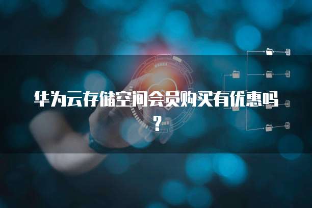 华为云存储空间会员购买有优惠吗?