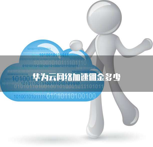 华为云网络加速佣金多少