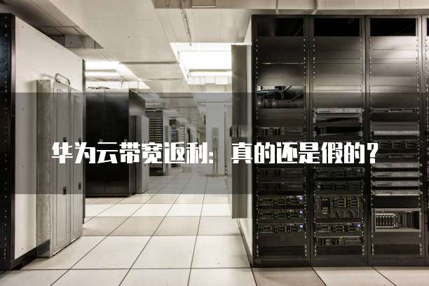 华为云带宽返利:真的还是假的?