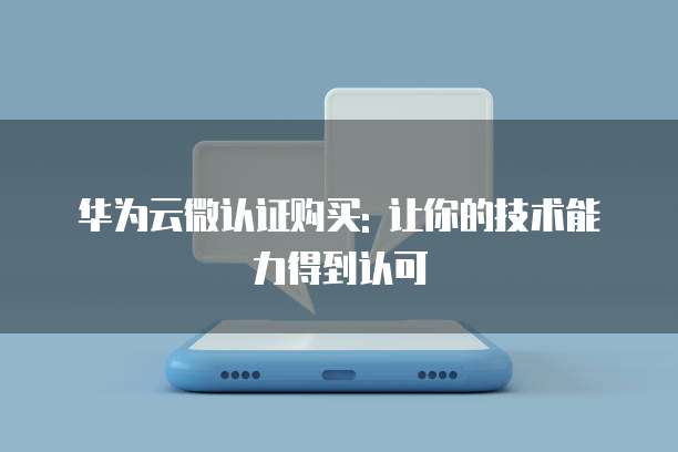 华为云微认证购买: 让你的技术能力得到认可
