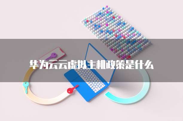 华为云云虚拟主机政策是什么