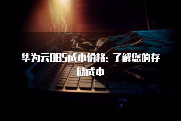 华为云OBS成本价格: 了解您的存储成本