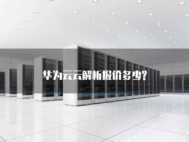 华为云云解析报价多少?