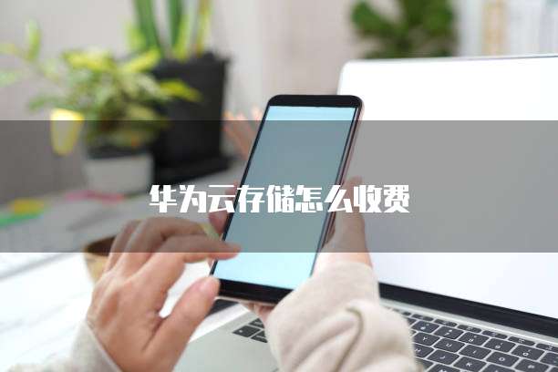 华为云存储怎么收费