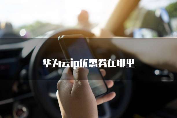 华为云ip优惠券在哪里