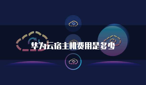 华为云宿主机费用是多少