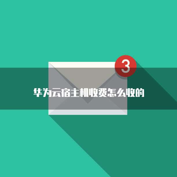 华为云宿主机收费怎么收的