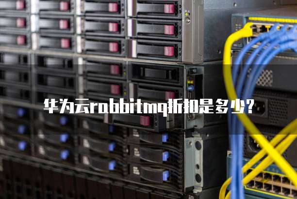 华为云rabbitmq折扣是多少?