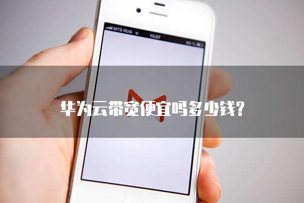 华为云带宽便宜吗多少钱?