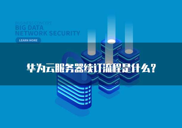 华为云服务器续订流程是什么?