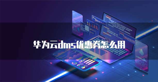 华为云dms优惠券怎么用