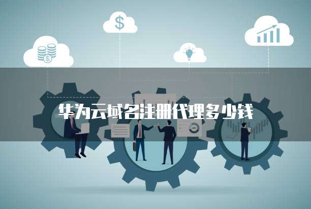 华为云域名注册代理多少钱