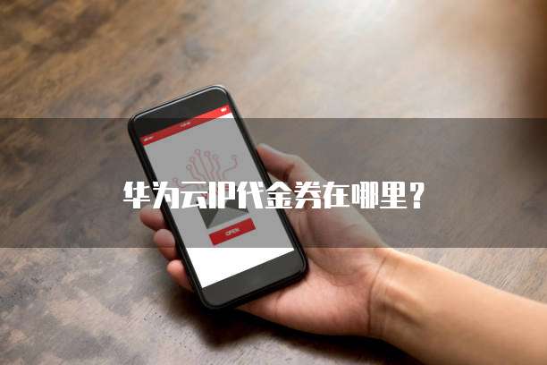 华为云IP代金券在哪里?
