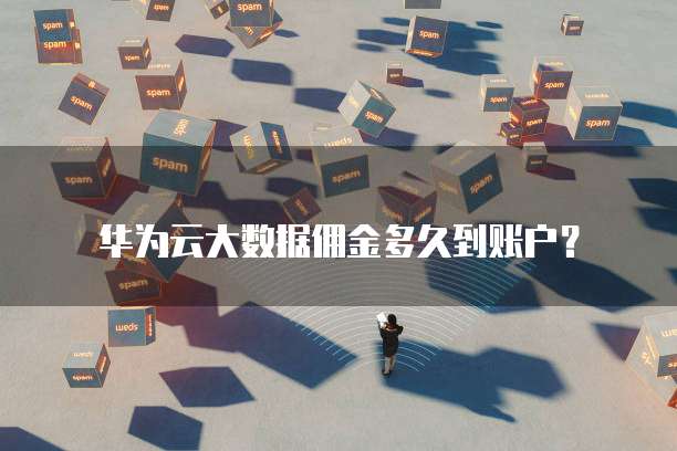 华为云大数据佣金多久到账户?