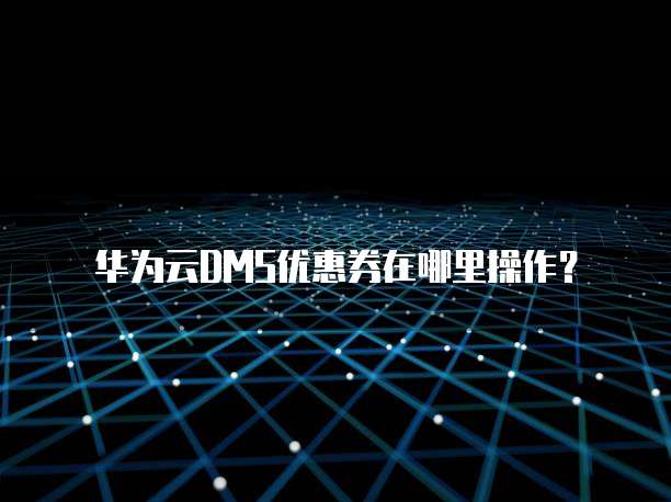 华为云DMS优惠券在哪里操作?