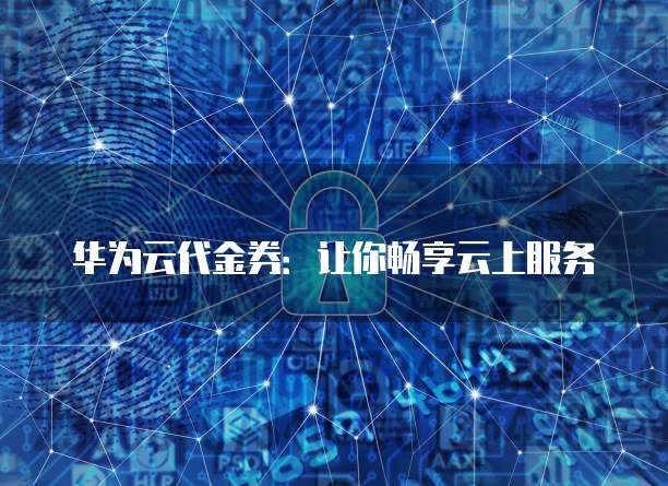 华为云代金券：让你畅享云上服务