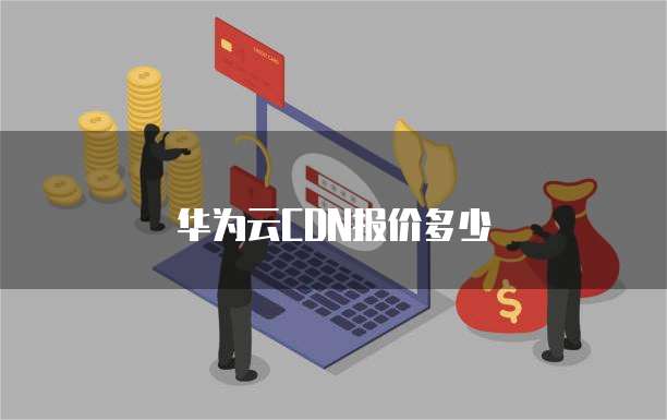 华为云CDN报价多少