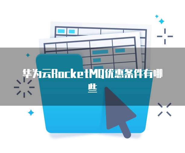 华为云RocketMQ优惠条件有哪些