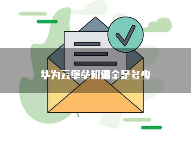 华为云堡垒机佣金是多少