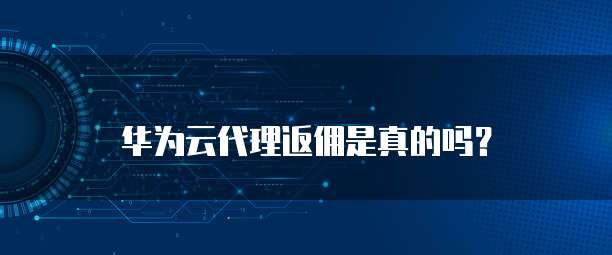 华为云代理返佣是真的吗?