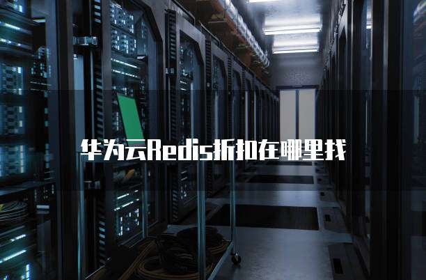 华为云Redis折扣在哪里找